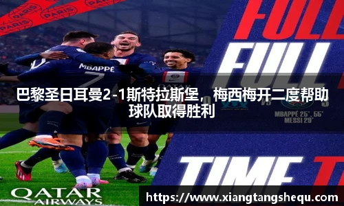 巴黎圣日耳曼2-1斯特拉斯堡，梅西梅开二度帮助球队取得胜利