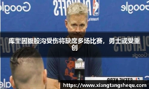 库里因腹股沟受伤将缺席多场比赛，勇士或受重创