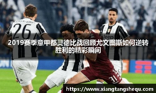 2019赛季意甲都灵德比战回顾尤文图斯如何逆转胜利的精彩瞬间