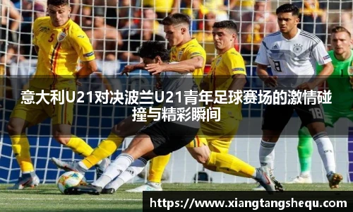 意大利U21对决波兰U21青年足球赛场的激情碰撞与精彩瞬间