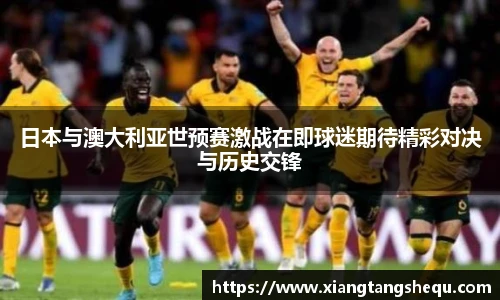 日本与澳大利亚世预赛激战在即球迷期待精彩对决与历史交锋