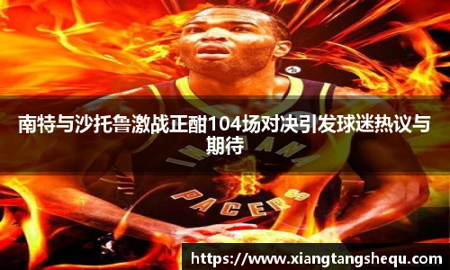 南特与沙托鲁激战正酣104场对决引发球迷热议与期待